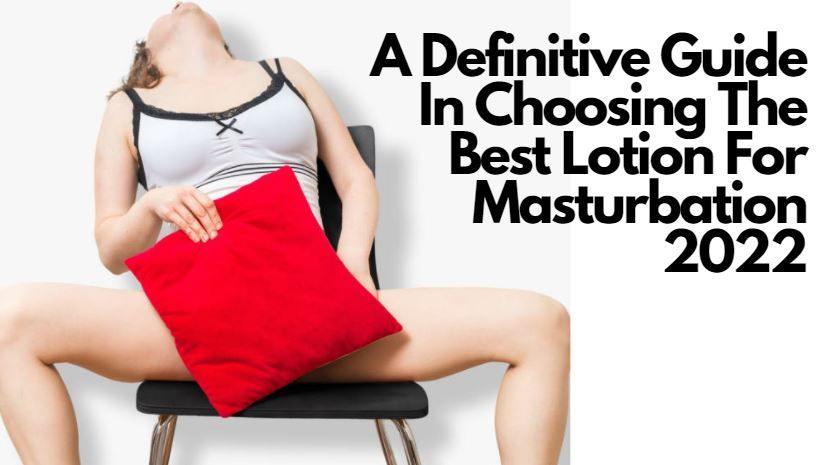 A Definitive Guide In Choosing The Best Lotion For Masturbation 2022