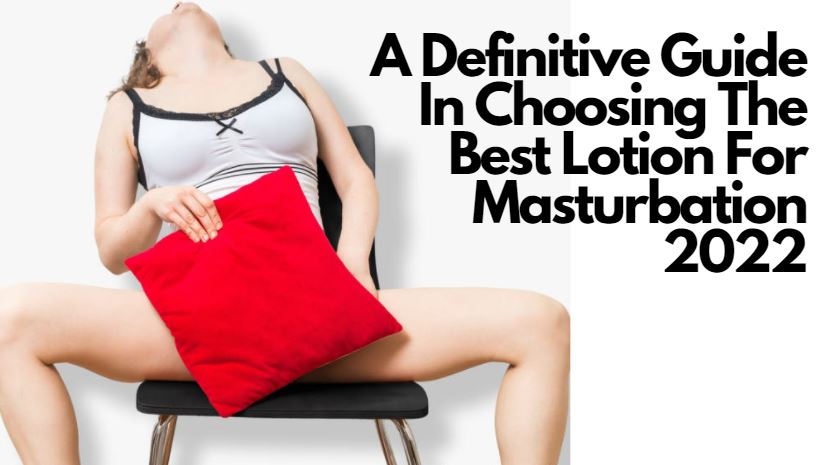 A Definitive Guide In Choosing The Best Lotion For Masturbation 2022